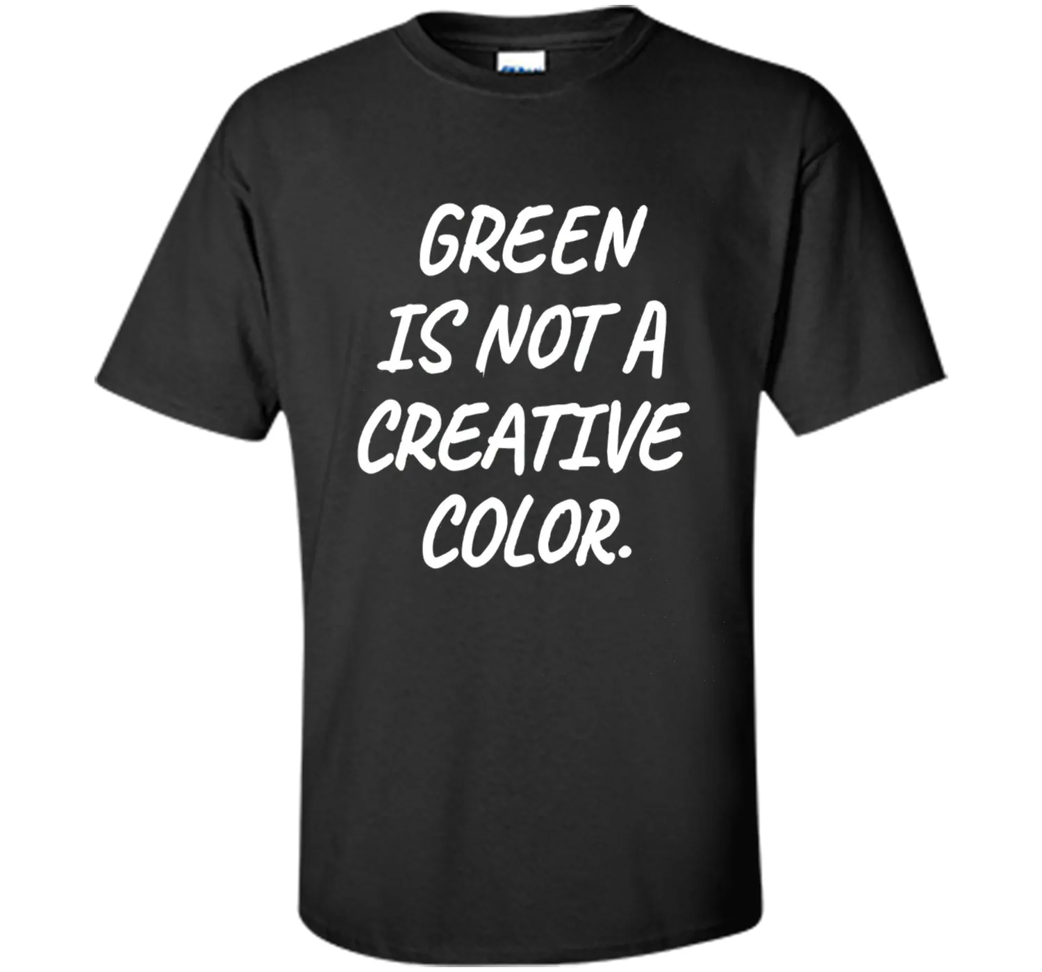 Green Is NOT A Creative Color T-Shirt